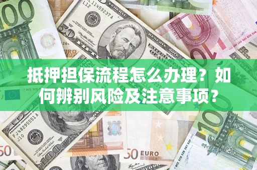 北京抵押担保流程怎么办理？如何辨别风险及注意事项？
