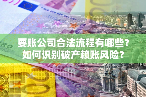 北京要账公司合法流程有哪些？如何识别破产赖账风险？