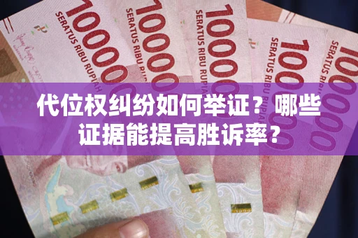 北京代位权纠纷如何举证？哪些证据能提高胜诉率？