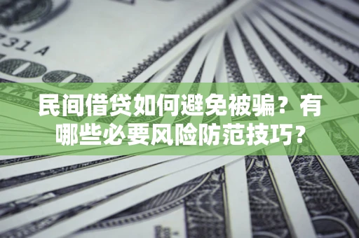 北京民间借贷如何避免被骗？有哪些必要风险防范技巧？