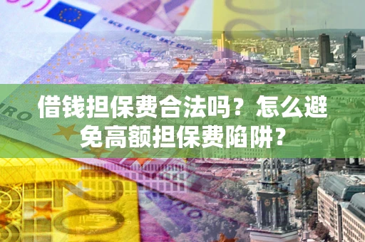 北京借钱担保费合法吗？怎么避免高额担保费陷阱？