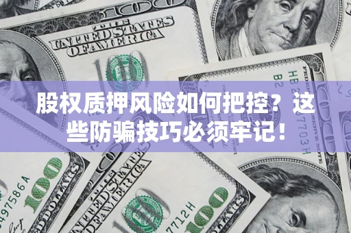 北京股权质押风险如何把控？这些防骗技巧必须牢记！