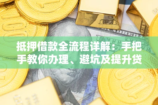北京抵押借款全流程详解：手把手教你办理、避坑及提升贷款额度