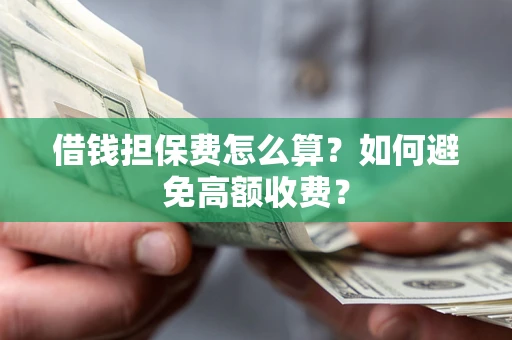 北京借钱担保费怎么算？如何避免高额收费？
