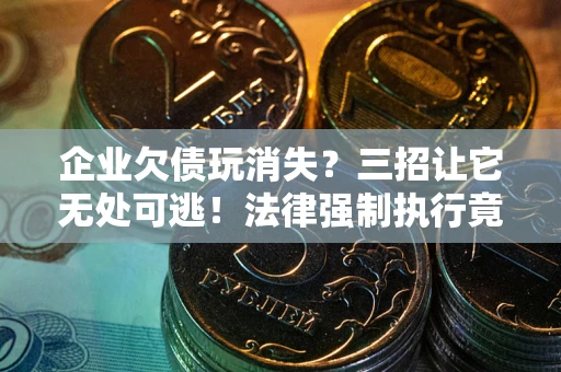 北京企业欠债玩消失？三招让它无处可逃！法律强制执行竟比讨债公司还狠？