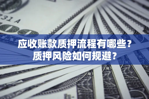 北京应收账款质押流程有哪些？质押风险如何规避？