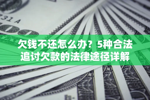 北京欠钱不还怎么办？5种合法追讨欠款的法律途径详解