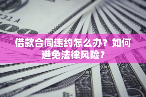 北京借款合同违约怎么办？如何避免法律风险？