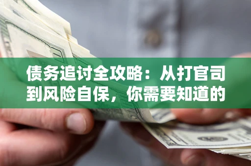 北京债务追讨全攻略：从打官司到风险自保，你需要知道的法律智慧