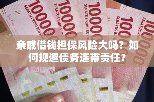 北京亲戚借钱担保风险大吗？如何规避债务连带责任？
