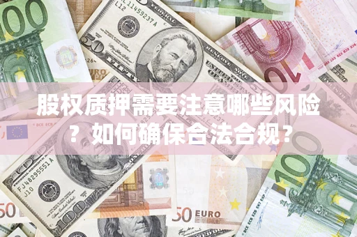 北京股权质押需要注意哪些风险？如何确保合法合规？
