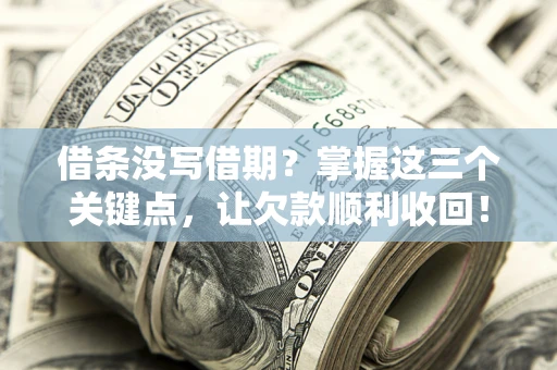 北京借条没写借期？掌握这三个关键点，让欠款顺利收回！