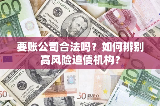 北京要账公司合法吗？如何辨别高风险追债机构？