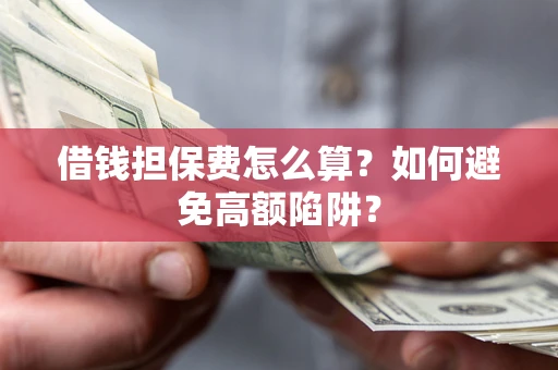 北京借钱担保费怎么算？如何避免高额陷阱？