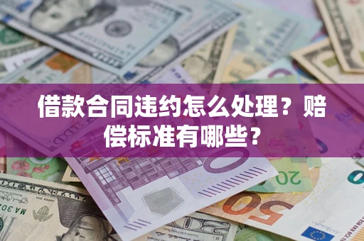 北京借款合同违约怎么处理？赔偿标准有哪些？