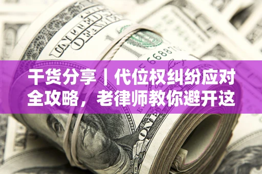 北京干货分享｜代位权纠纷应对全攻略，老律师教你避开这5大雷区