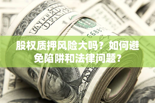 北京股权质押风险大吗？如何避免陷阱和法律问题？