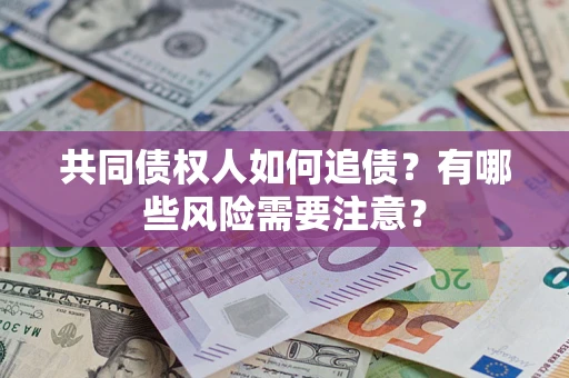 北京共同债权人如何追债？有哪些风险需要注意？