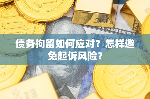 北京债务拘留如何应对？怎样避免起诉风险？