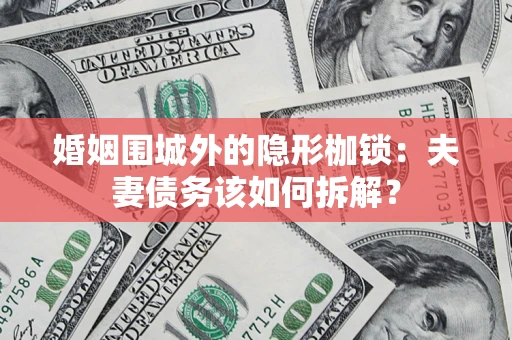 北京婚姻围城外的隐形枷锁：夫妻债务该如何拆解？