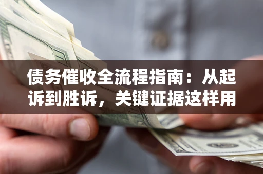 北京债务催收全流程指南：从起诉到胜诉，关键证据这样用