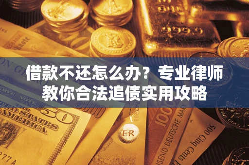 北京借款不还怎么办？专业律师教你合法追债实用攻略