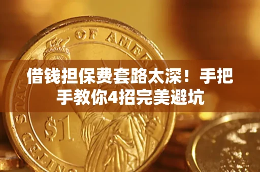 北京借钱担保费套路太深！手把手教你4招完美避坑
