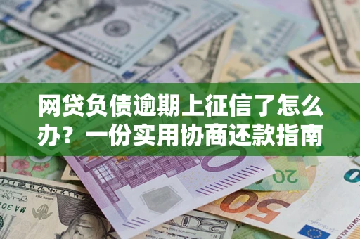 北京网贷负债逾期上征信了怎么办？一份实用协商还款指南请收好