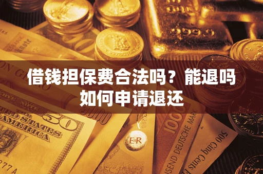 北京借钱担保费合法吗？能退吗如何申请退还