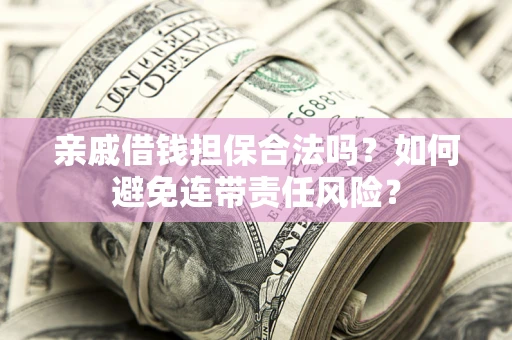 北京亲戚借钱担保合法吗？如何避免连带责任风险？