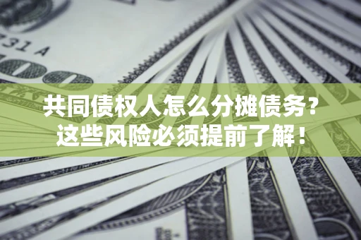 北京共同债权人怎么分摊债务？这些风险必须提前了解！