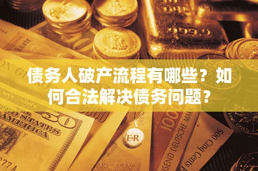 北京债务人破产流程有哪些？如何合法解决债务问题？
