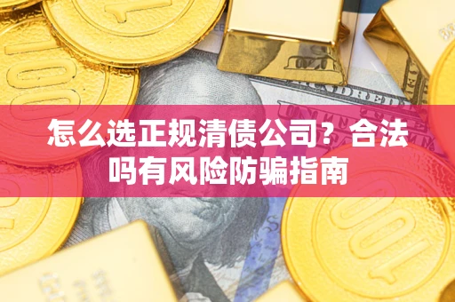 北京怎么选正规清债公司？合法吗有风险防骗指南
