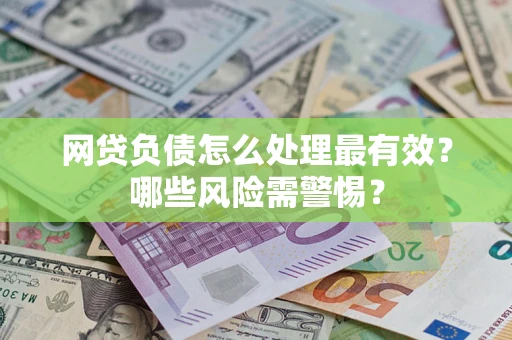 北京网贷负债怎么处理最有效？哪些风险需警惕？