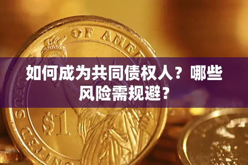 北京如何成为共同债权人？哪些风险需规避？