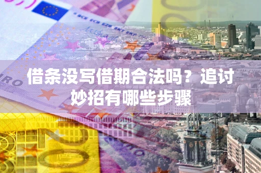 北京借条没写借期合法吗？追讨妙招有哪些步骤
