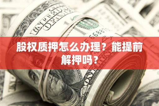 北京股权质押怎么办理？能提前解押吗？