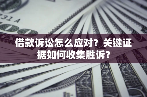 北京借款诉讼怎么应对？关键证据如何收集胜诉？