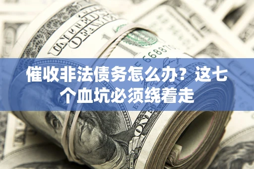 北京催收非法债务怎么办？这七个血坑必须绕着走