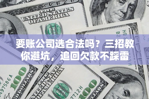 北京要账公司选合法吗？三招教你避坑，追回欠款不踩雷