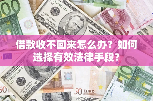 北京借款收不回来怎么办？如何选择有效法律手段？