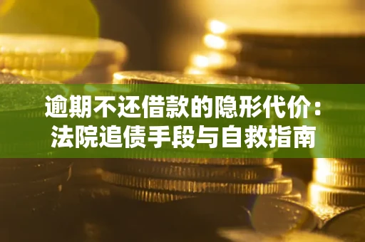 北京逾期不还借款的隐形代价：法院追债手段与自救指南