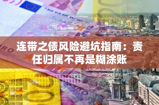 北京连带之债风险避坑指南：责任归属不再是糊涂账