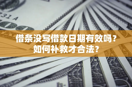 北京借条没写借款日期有效吗？如何补救才合法？