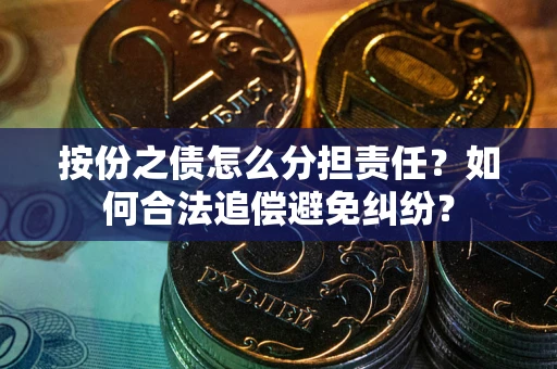 北京按份之债怎么分担责任？如何合法追偿避免纠纷？