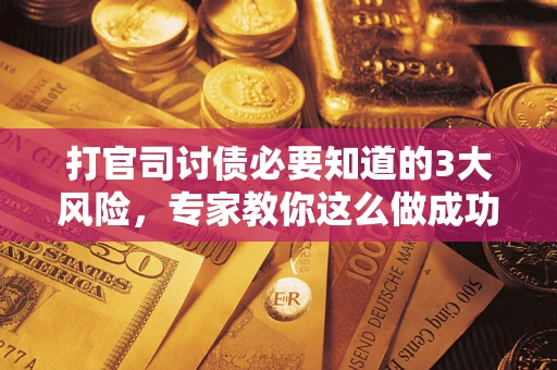 北京打官司讨债必要知道的3大风险，专家教你这么做成功率飙升