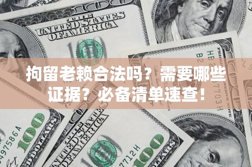 北京拘留老赖合法吗？需要哪些证据？必备清单速查！