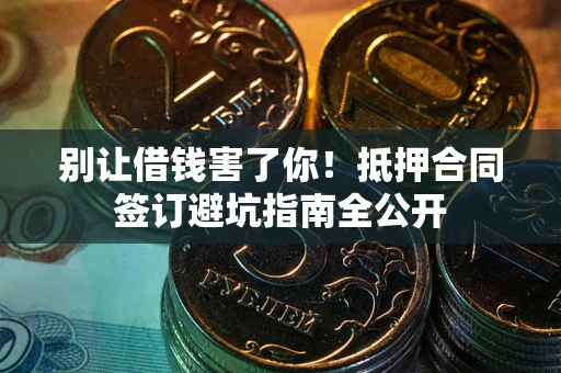 北京别让借钱害了你！抵押合同签订避坑指南全公开