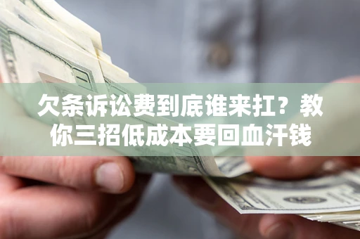 北京欠条诉讼费到底谁来扛？教你三招低成本要回血汗钱